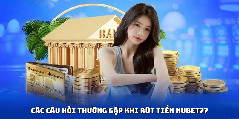 Các câu hỏi thường gặp khi rút tiền tại nhà cái kubet77