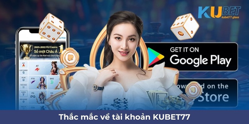 câu hỏi thường gặp Kubet77 liên quan tới tài khoản