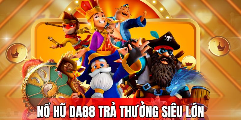 Giá trị thưởng siêu lớn của các tựa game nổ hũ DA88